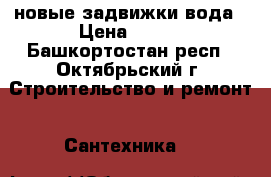 новые задвижки вода › Цена ­ 350 - Башкортостан респ., Октябрьский г. Строительство и ремонт » Сантехника   